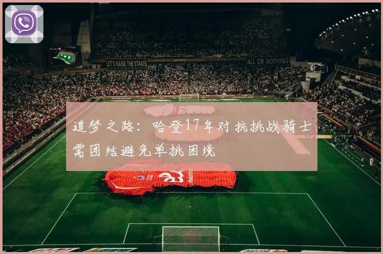 追梦之路：哈登17年对抗挑战骑士需团结避免单挑困境