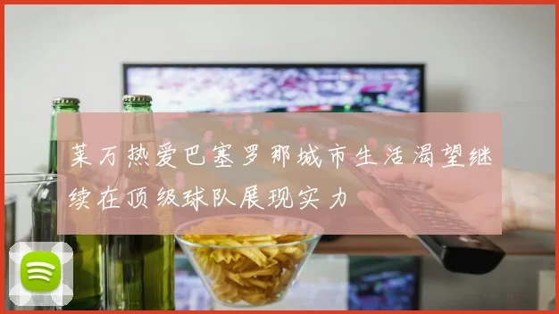 莱万热爱巴塞罗那城市生活渴望继续在顶级球队展现实力