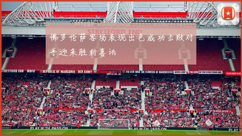 佛罗伦萨客场表现出色成功击败对手迎来胜利喜讯