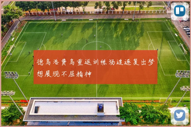 德乌洛费乌重返训练场追逐复出梦想展现不屈精神