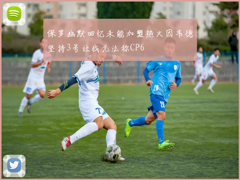 保罗幽默回忆未能加盟热火因韦德坚持3号让我无法称CP6