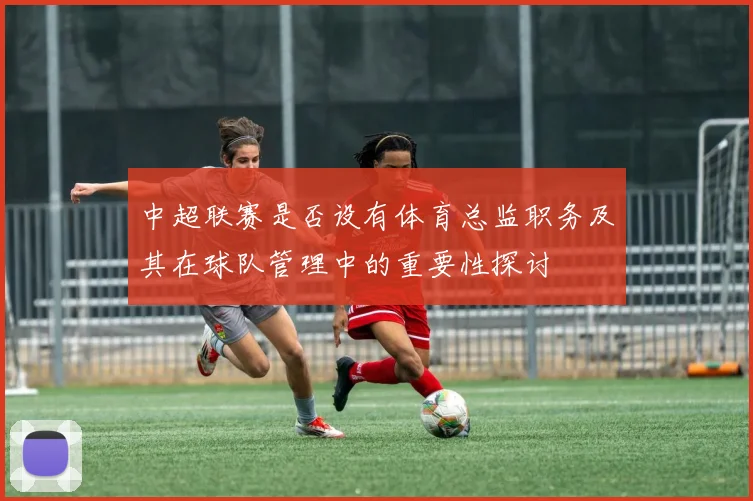 中超联赛是否设有体育总监职务及其在球队管理中的重要性探讨