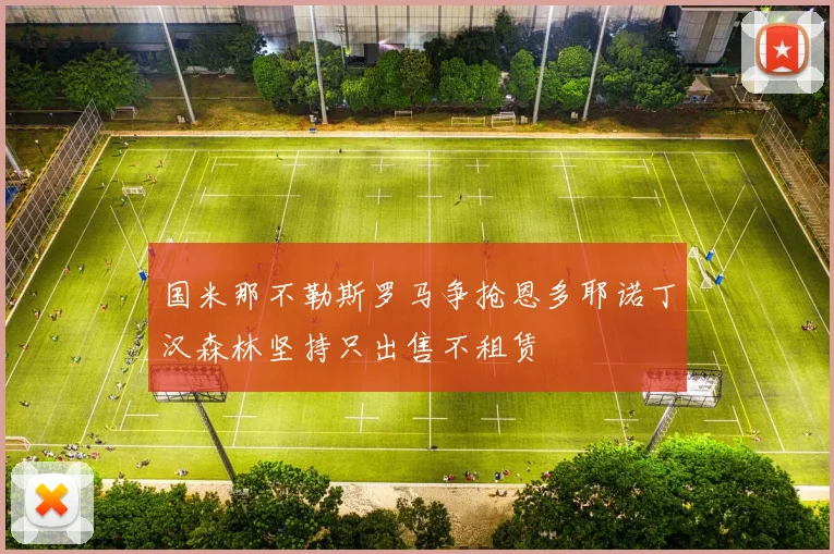 国米那不勒斯罗马争抢恩多耶诺丁汉森林坚持只出售不租赁