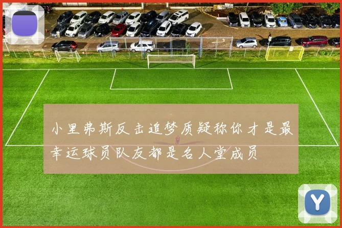 小里弗斯反击追梦质疑称你才是最幸运球员队友都是名人堂成员
